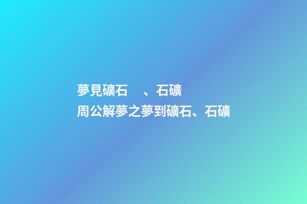 夢見礦石、石礦　周公解夢之夢到礦石、石礦